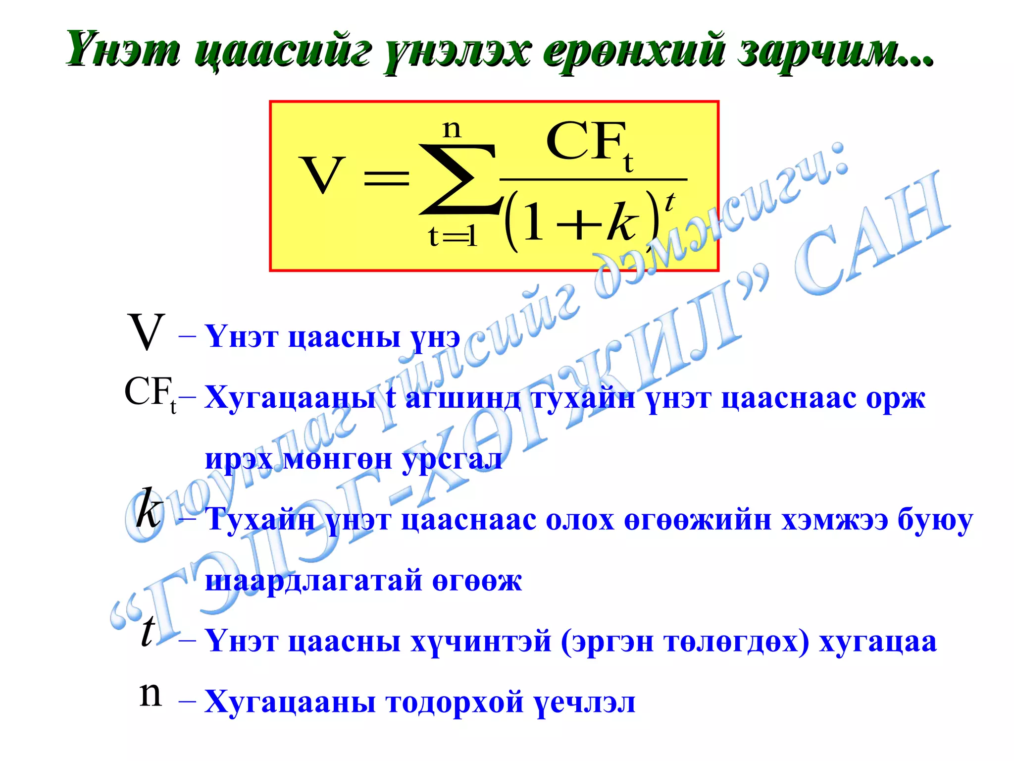 Үнэт цаасийг үнэлэх ерөнхий зарчим... Үнэт цаасны үнэ Хугацааны  t  агшинд тухайн үнэт цааснаас орж ирэх мөнгөн урсгал Тухайн үнэт цааснаас олох өгөөжийн хэмжээ буюу шаардлагатай өгөөж Үнэт цаасны хүчинтэй  ( эргэн төлөгдөх )  хугацаа Хугацааны тодорхой үечлэл 
