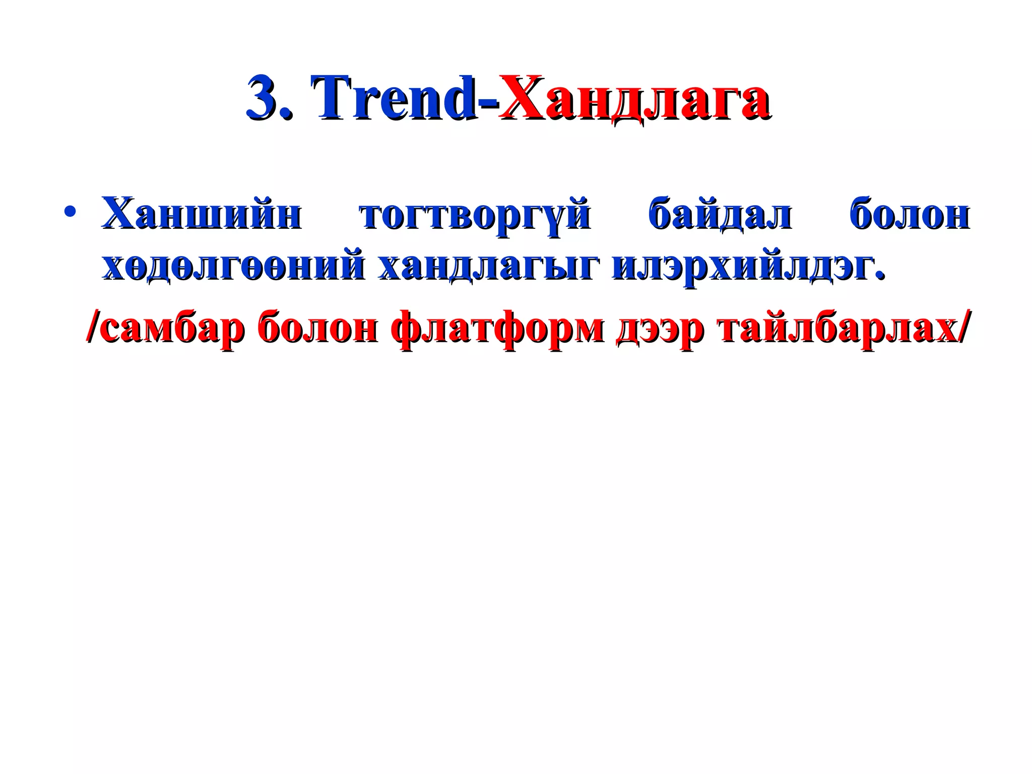 3.  Т rend- Хандлага   Ханшийн тогтворгүй байдал болон хөдөлгөөний хандлагыг илэрхийлдэг.  /самбар болон флатформ дээр тайлбарлах/ 