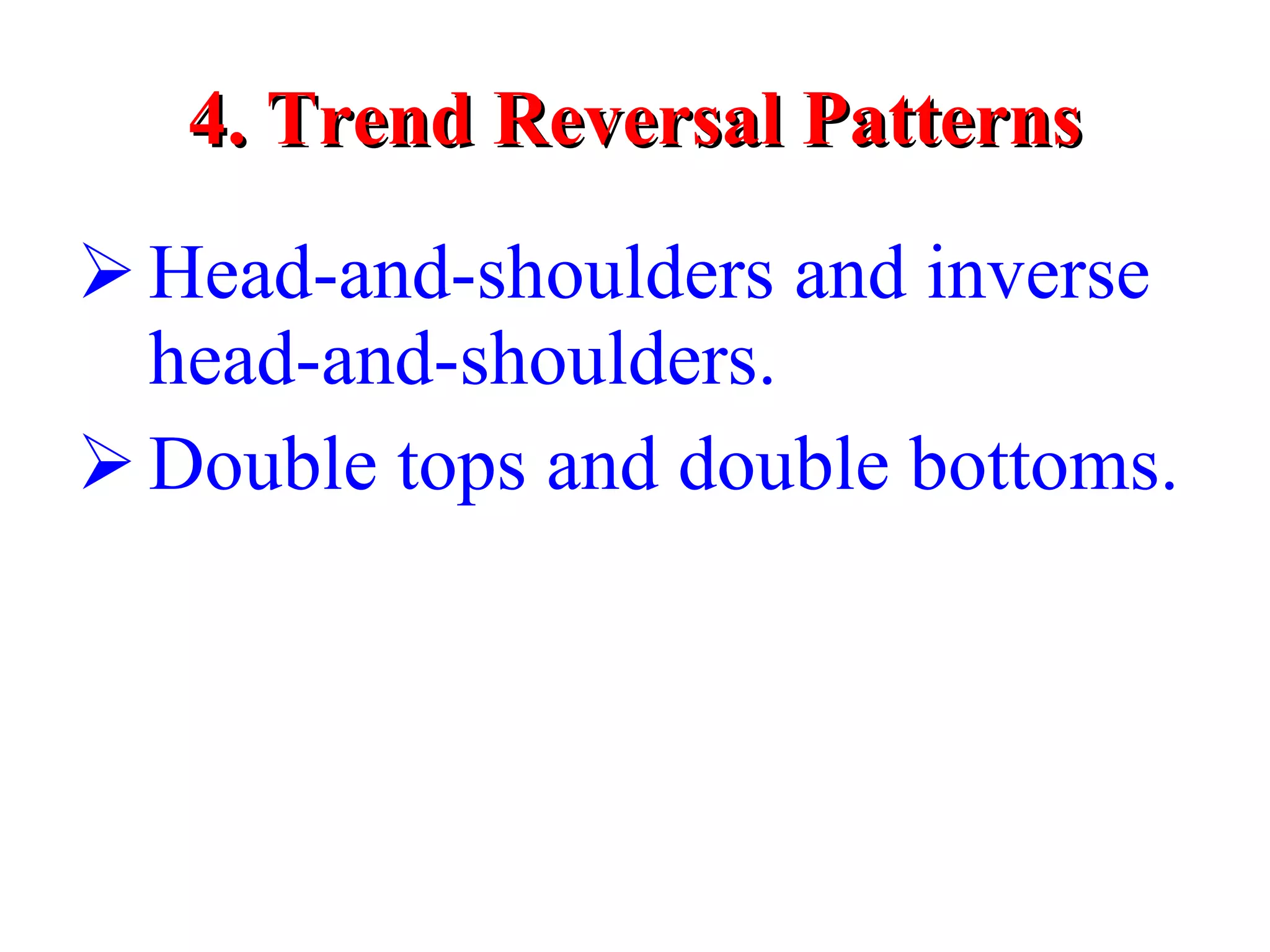 4. Trend Reversal Patterns Head-and-shoulders and inverse head-and-shoulders. Double tops and double bottoms. 