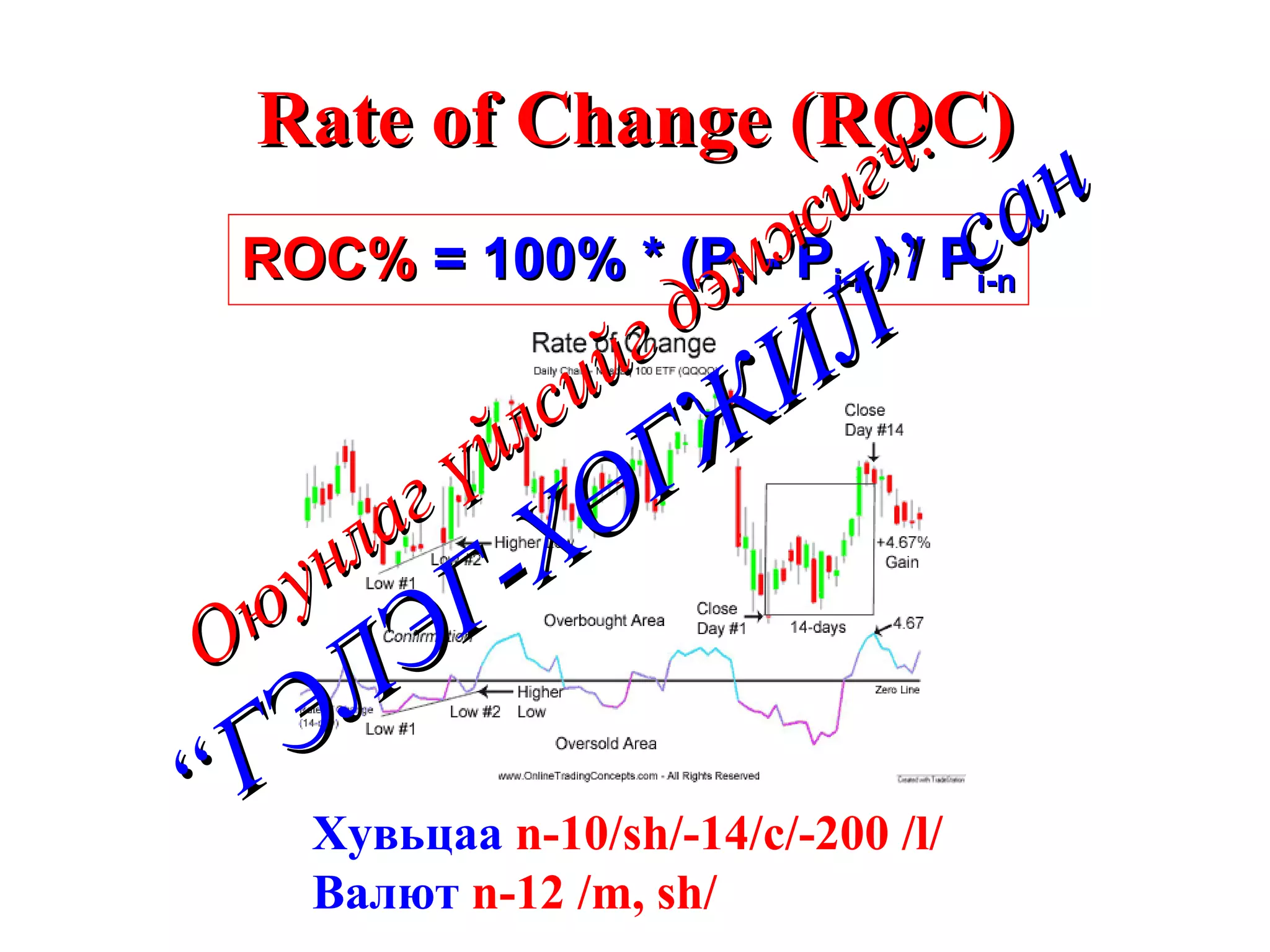 Rate of Change (ROC) ROC%  = 100% * (P i  - P i-n ) / P i-n Хувьцаа  n-10/sh/-14/c/-200 /l/ Валют  n-12 /m, sh/ Оюунлаг үйлсийг дэмжигч: “ГЭЛЭГ-ХӨГЖИЛ” сан 