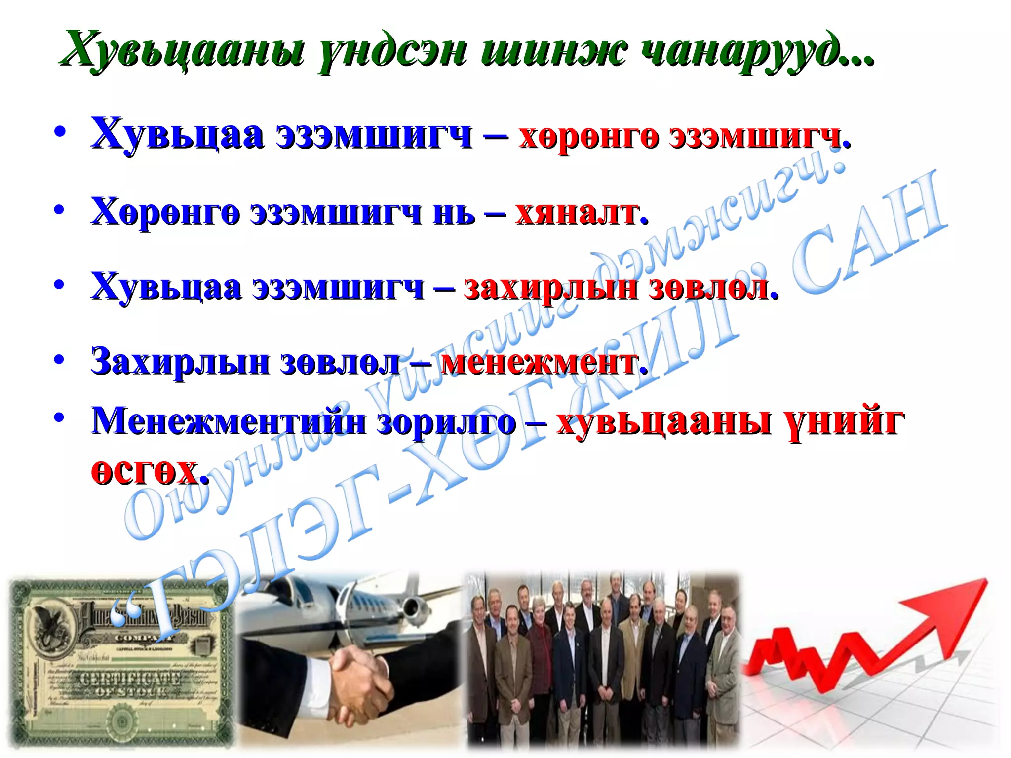 Хувьцааны үндсэн шинж чанарууд... Хувьцаа эзэмшигч –   хөрөнгө эзэмшигч . Хөрөнгө эзэмшигч нь   –  хяналт . Хувьцаа эзэмшигч –  захирлын зөвлөл . Захирлын зөвлөл –  менежмент . Менежментийн зорилго –  х ув ьцааны үнийг өсгөх . 