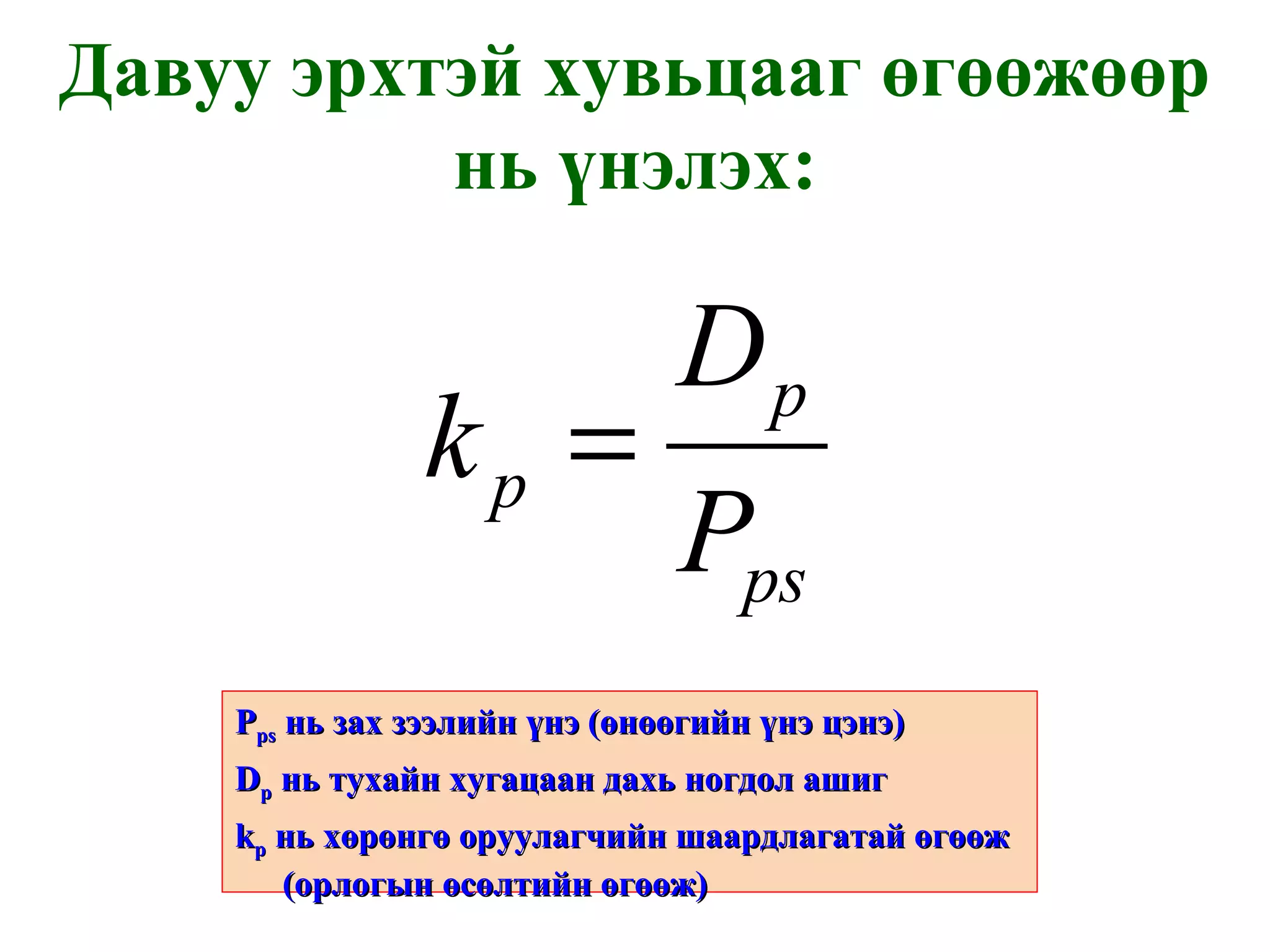 Давуу эрхтэй хувьцааг өгөөжөөр нь үнэлэх: P ps   нь зах зээлийн үнэ  ( өнөөгийн үнэ цэнэ ) D p   нь тухайн хугацаан дахь ногдол ашиг k p   нь хөрөнгө оруулагчийн шаардлагатай өгөөж  ( орлогын өсөлтийн өгөөж ) 