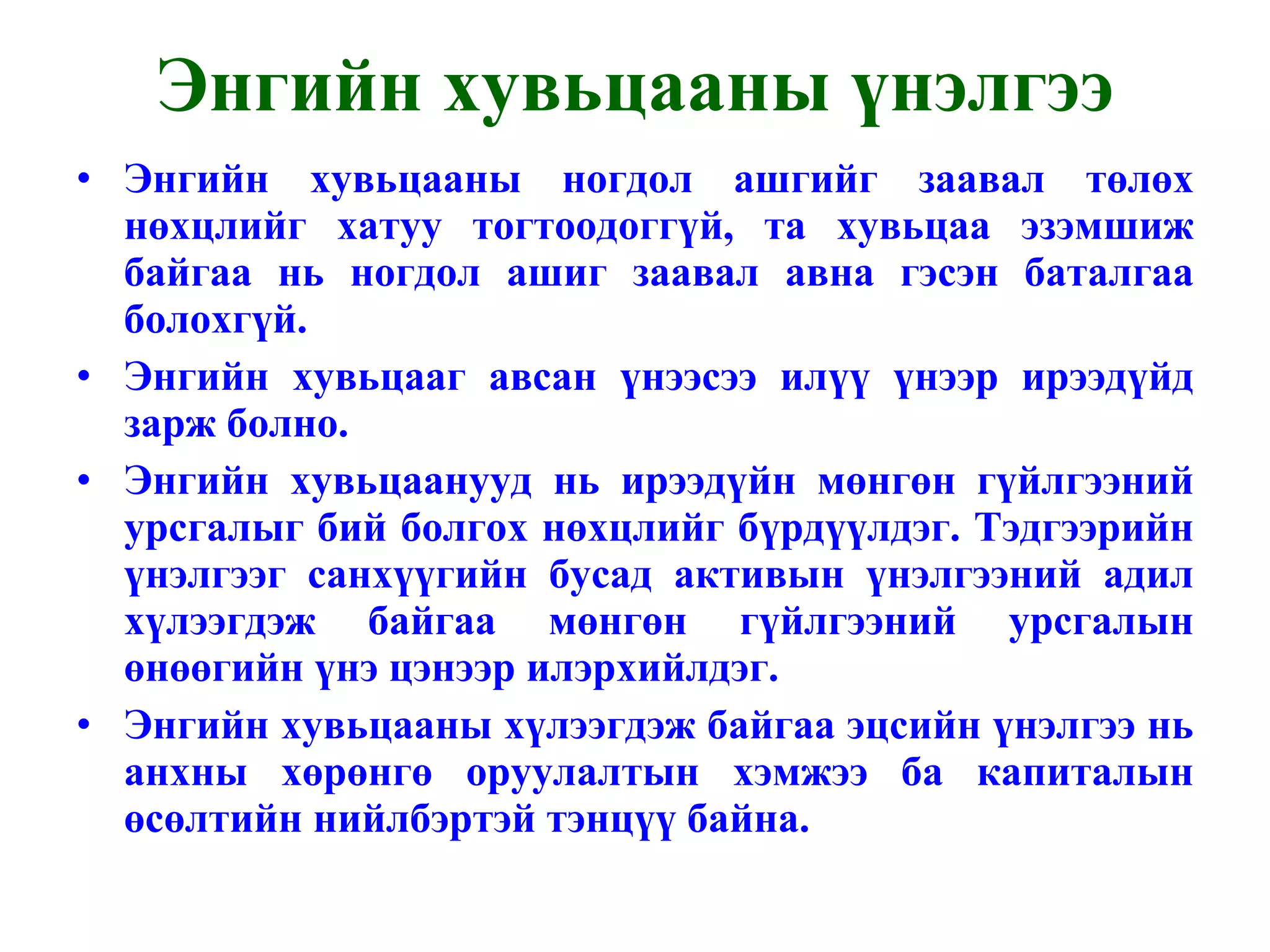 Энгийн хувьцааны ногдол ашгийг заавал төлөх нөхцлийг хатуу тогтоодоггүй, та хувьцаа эзэмшиж байгаа нь ногдол ашиг заавал авна гэсэн баталгаа болохгүй. Энгийн хувьцааг авсан үнээсээ илүү үнээр ирээдүйд зарж болно. Энгийн хувьцаанууд нь ирээдүйн мөнгөн гүйлгээний урсгалыг бий болгох нөхцлийг бүрдүүлдэг. Тэдгээрийн үнэлгээг санхүүгийн бусад активын үнэлгээний адил хүлээгдэж байгаа мөнгөн гүйлгээний урсгалын өнөөгийн үнэ цэнээр илэрхийлдэг. Энгийн хувьцааны хүлээгдэж байгаа эцсийн үнэлгээ нь анхны хөрөнгө оруулалтын хэмжээ ба капиталын өсөлтийн нийлбэртэй тэнцүү байна. Энгийн хувьцааны үнэлгээ 