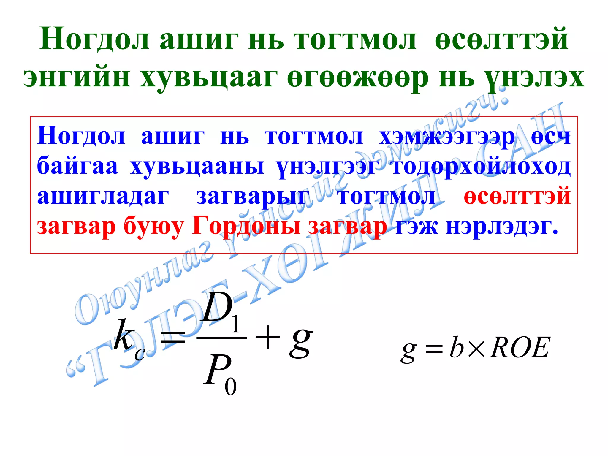 Ногдол ашиг нь тогтмол хэмжээгээр өсч байгаа хувьцааны үнэлгээг тодорхойлоход ашигладаг загварыг тогтмол  өсөлттэй загвар буюу Гордоны загвар  гэж нэрлэдэг. Ногдол ашиг нь тогтмол  өсөлттэй энгийн хувьцааг өгөөжөөр нь үнэлэх 