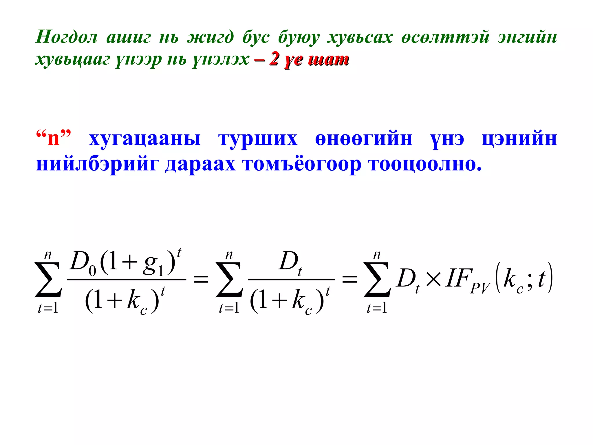 Ногдол ашиг нь жигд бус буюу хувьсах өсөлттэй энгийн хувьцааг үнээр нь үнэлэх  – 2 үе шат “ n”   хугацааны турших өнөөгийн үнэ цэнийн нийлбэрийг дараах томъёогоор тооцоолно. 