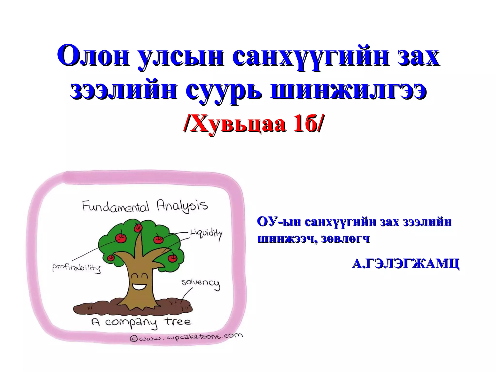 Олон улсын санхүүгийн зах зээлийн суурь шинжилгээ /Хувьцаа 1б/ ОУ-ын санхүүгийн зах зээлийн шинжээч, зөвлөгч А.ГЭЛЭГЖАМЦ 