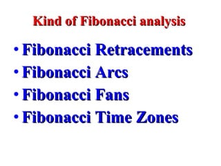 Kind of Fibonacci analysis  Fibonacci Retracements Fibonacci Arcs Fibonacci Fans Fibonacci Time Zones 