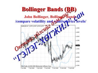 Bollinger Bands (BB) John Bollinger, Bollinger Bands /compare volatility and relative price levels/ Оюунлаг үйлсийг дэмжигч: “ГЭЛЭГ-ХӨГЖИЛ” сан 