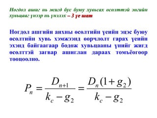 Ногдол ашиг нь жигд бус буюу хувьсах өсөлттэй энгийн хувьцааг үнээр нь үнэлэх  – 3 үе шат Ногдол ашгийн анхны өсөлтийн үеийн эцэс буюу өсөлтийн хувь хэмжээнд өөрчлөлт гарах үеийн эхэнд байгаагаар бодож хувьцааны үнийг жигд өсөлттэй загвар ашиглан дараах томъёогоор тооцоолно.  