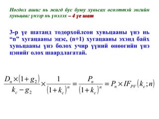 Ногдол ашиг нь жигд бус буюу хувьсах өсөлттэй энгийн хувьцааг үнээр нь үнэлэх  – 4 үе шат 3-р үе шатанд тодорхойлсон хувьцааны үнэ нь  “n”  хугацааны эцэс,  (n+1)  хугацааны эхэнд байх хувьцааны үнэ болох учир үүний өнөөгийн үнэ цэнийг олох шаардлагатай. 