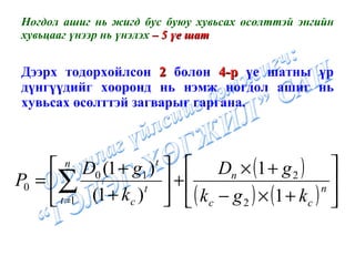 Ногдол ашиг нь жигд бус буюу хувьсах өсөлттэй энгийн хувьцааг үнээр нь үнэлэх  – 5 үе шат Дээрх тодорхойлсон  2  болон  4-р  үе шатны үр дүнгүүдийг хооронд нь нэмж ногдол ашиг нь хувьсах өсөлттэй загварыг гаргана. 