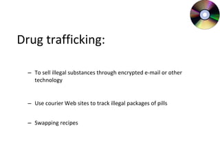 Drug trafficking: To sell illegal substances through encrypted e-mail or other technology Use courier Web sites to track illegal packages of pills Swapping recipes 