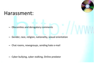 Harassment: Obscenities and derogatory comments Gender, race, religion, nationality, sexual orientation  Chat rooms, newsgroups, sending hate e-mail Cyber bullying, cyber stalking, Online predator 