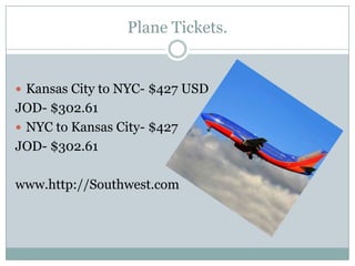 Plane Tickets.Kansas City to NYC- $427 USDJOD- $302.61NYC to Kansas City- $427 JOD- $302.61www.http://Southwest.com