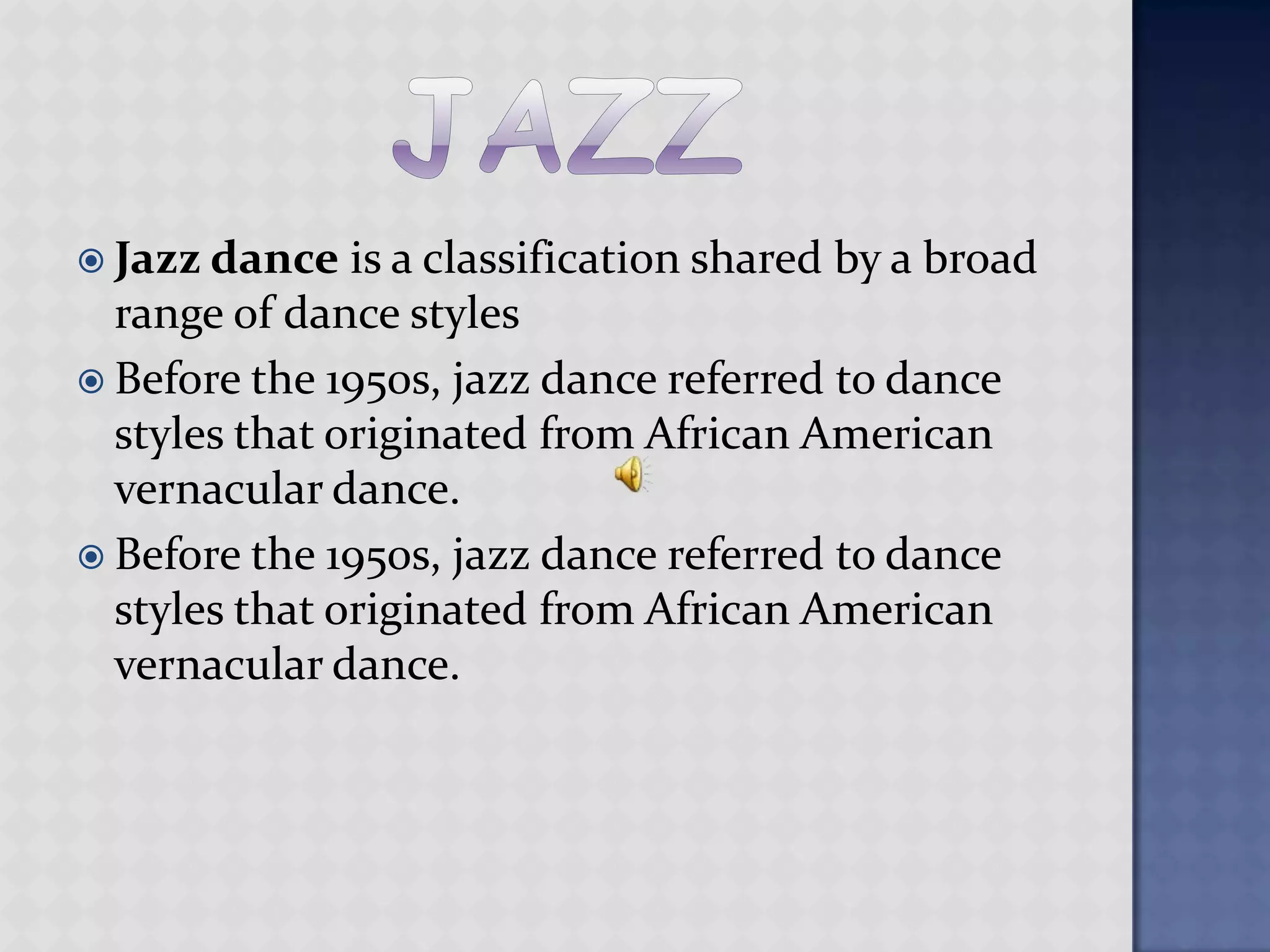 jazzJazz dance is a classification shared by a broad range of dance stylesBefore the 1950s, jazz dance referred to dance styles that originated from African American vernacular dance.Before the 1950s, jazz dance referred to dance styles that originated from African American vernacular dance.