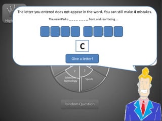 HighscoresThe letter you entered does not appear in the word. You can still make 4mistakes.The new iPad is _ _ _ _  _ _ _ _, front and rear facing ...CGive a letter!Random Question