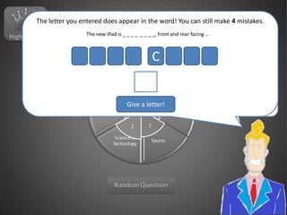 HighscoresThe letter you entered does appear in the word! You can still make 4 mistakes.The new iPad is _ _ _ _  _ _ _ _, front and rear facing ...CGive a letter!Random Question