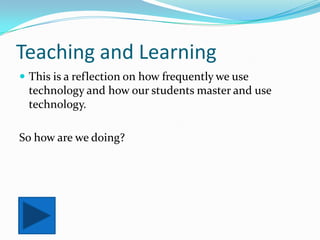 Teaching and LearningThis is a reflection on how frequently we use technology and how our students master and use technology.So how are we doing?