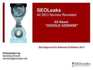 Got Approval for Adsense Publisher A/c? SEOLeaks All SEO Secrets Revealed All About  “ GOOGLE ADSENSE” Presentation by. Sandeep Dharak [email_address] 