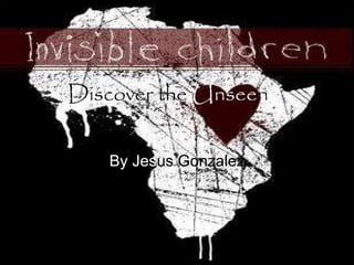 Discover the  Unsee n   By   Jes us Gonzalez 
