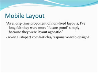 Mobile Layout “ As a long-time proponent of non-fixed layouts, I’ve long felt they were more “future proof” simply because they were layout agnostic.” - www.alistapart.com/articles/responsive-web-design/ 