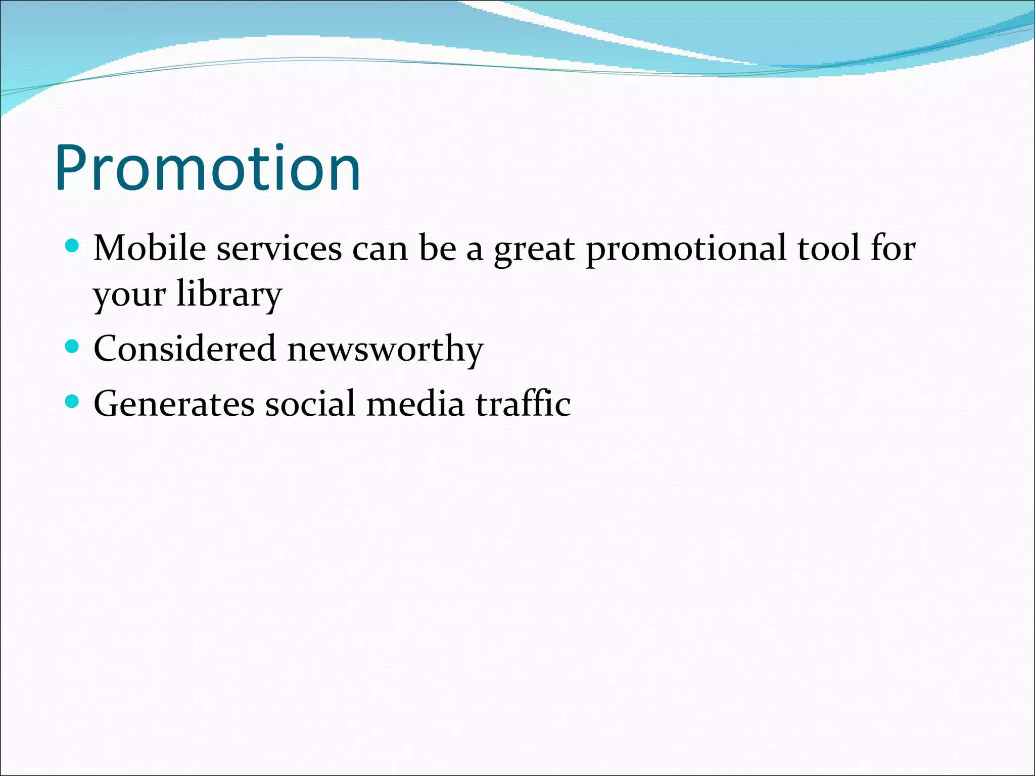 Promotion Mobile services can be a great promotional tool for your library Considered newsworthy Generates social media traffic 