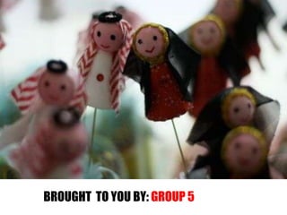 BROUGHT  TO YOU BY: GROUP 5 