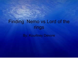 Finding Nemo vs Lord of the
          rings
      By: Kourtney Devore
 