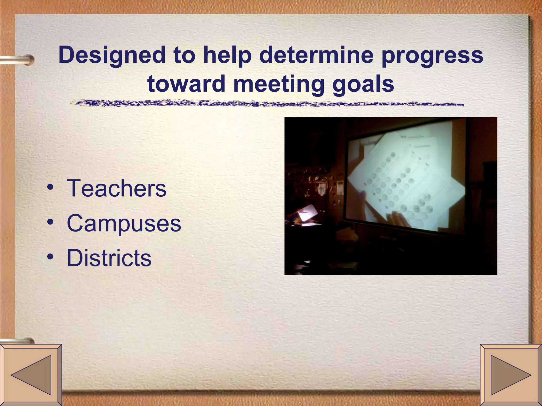 Designed to help determine progress toward meeting goals Teachers Campuses Districts