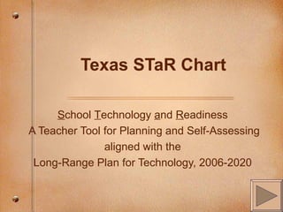 Texas STaR Chart S chool  T echnology  a nd  R eadiness A Teacher Tool for Planning and Self-Assessing aligned with the Long-Range Plan for Technology, 2006-2020 