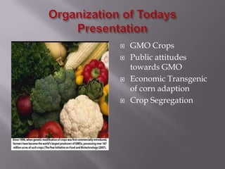 Organization of Todays PresentationGMO CropsPublic attitudes towards GMOEconomic Transgenic of corn adaptionCrop Segregation