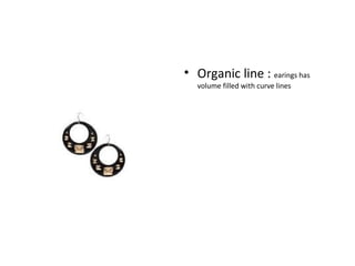 <ul><li>Organic line :  earings has  volume filled with curve lines </li></ul>