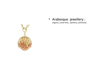 <ul><li>Arabesque  jewellery :  organic, curve lines , symetry ,continuity </li></ul>