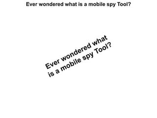 Ever wondered what is a mobile spy Tool? Ever wondered what is a mobile spy Tool? 