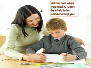 Ask for help when you need it.  Don’t be afraid to let someone help you!