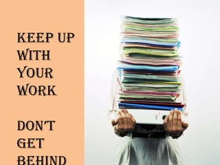 Keep up with your workDon’t get behind