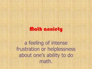 Math anxietya feeling of intense frustration or helplessness about one's ability to do math.