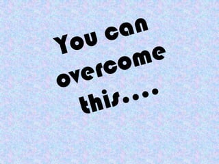 You can overcome this….