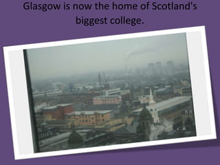 Glasgow is now the home of Scotland's biggest college. 