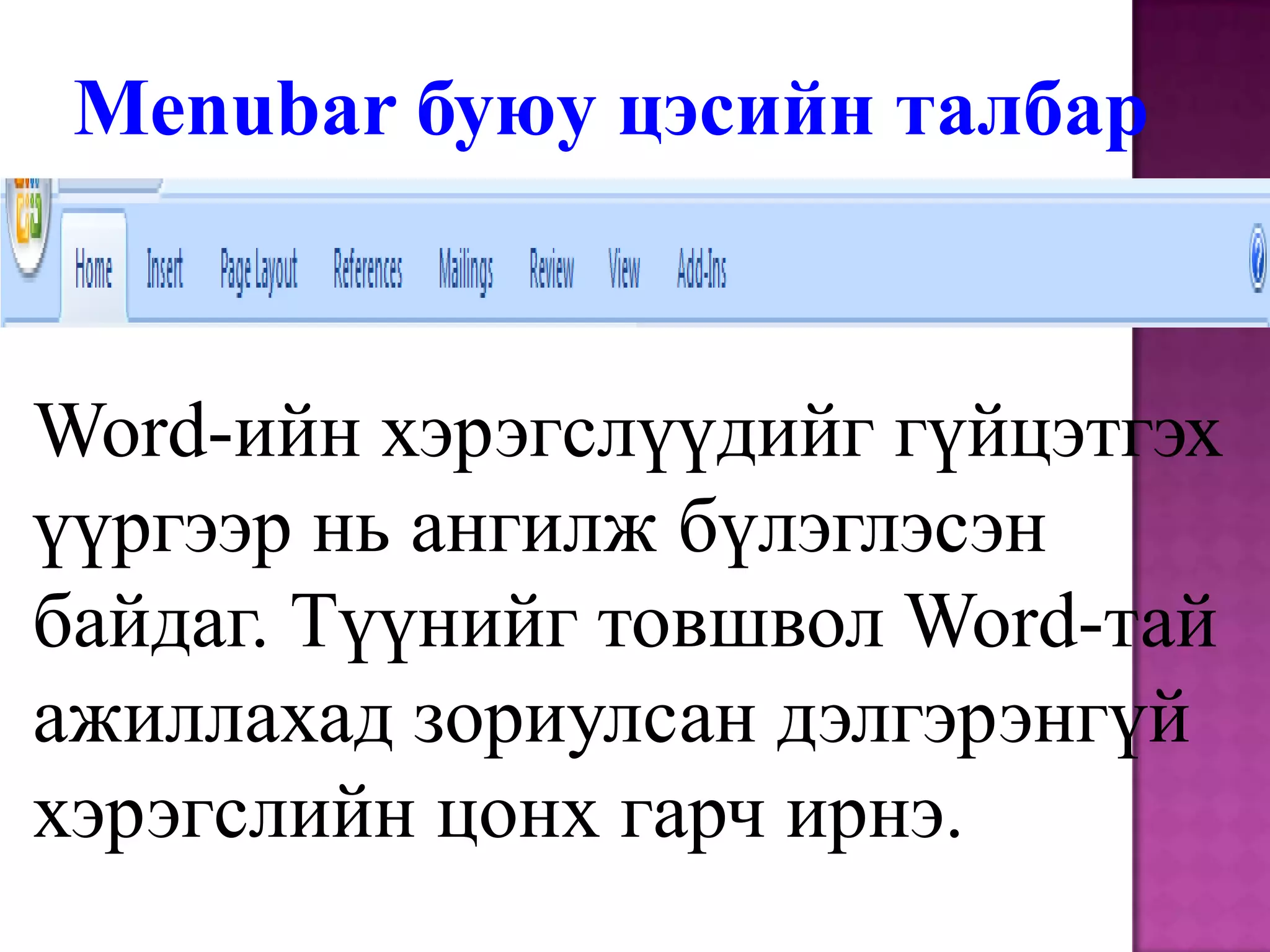 Menubarбуюу цэсийн талбарWord-ийн хэрэгслүүдийг гүйцэтгэх үүргээр нь ангилж бүлэглэсэн байдаг. Түүнийг товшвол Word-тай ажиллахад зориулсан дэлгэрэнгүй хэрэгслийн цонх гарч ирнэ.