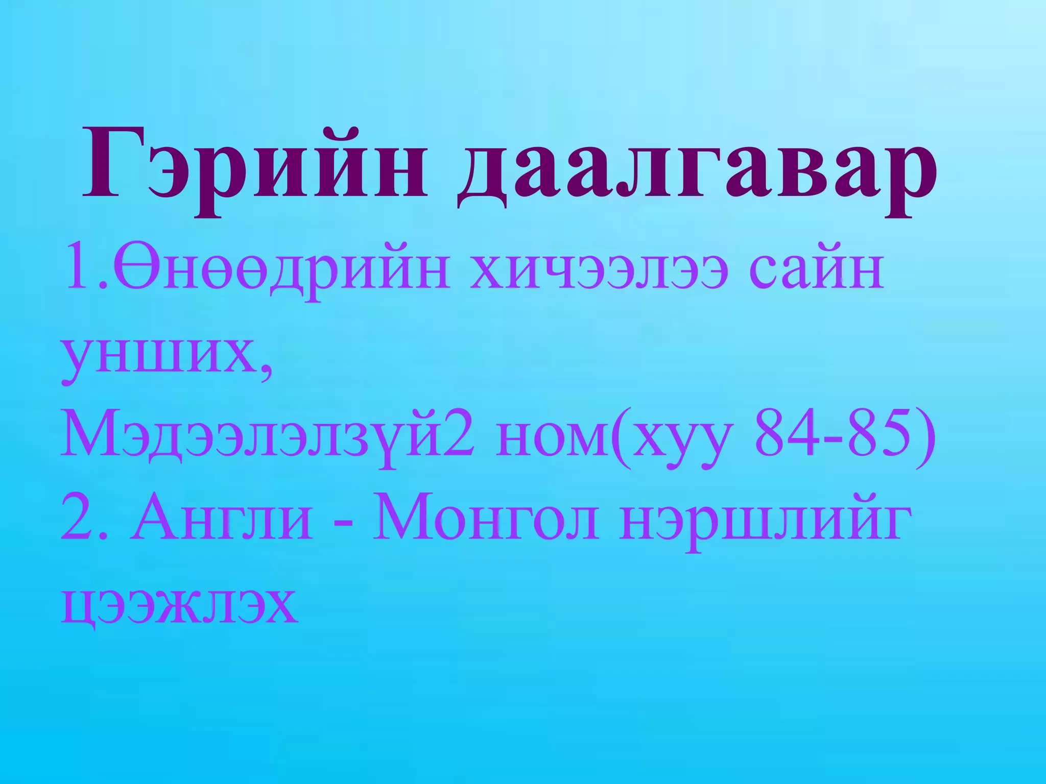 Гэрийн даалгавар1.Өнөөдрийн хичээлээ сайн унших, Мэдээлэлзүй2 ном(хуу 84-85)2. Англи - Монгол нэршлийг цээжлэх