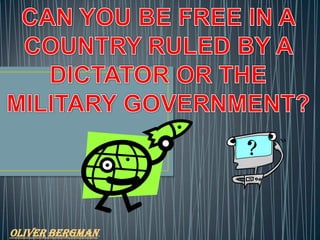 CAN YOU BE FREE IN A COUNTRY RULED BY A DICTATOR OR THE MILITARY GOVERNMENT? Oliver Bergman. 