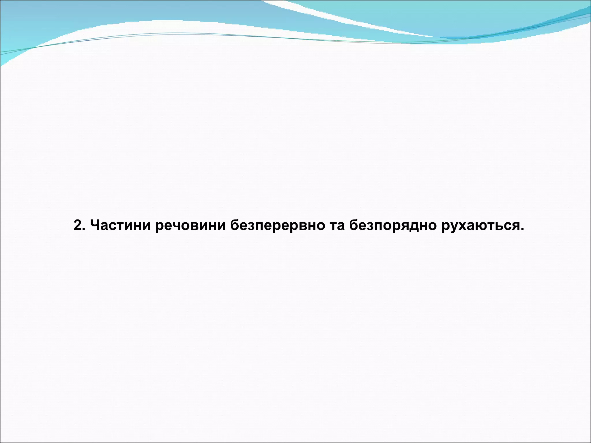 2. Частини речовини безперервно та безпорядно рухаються. 