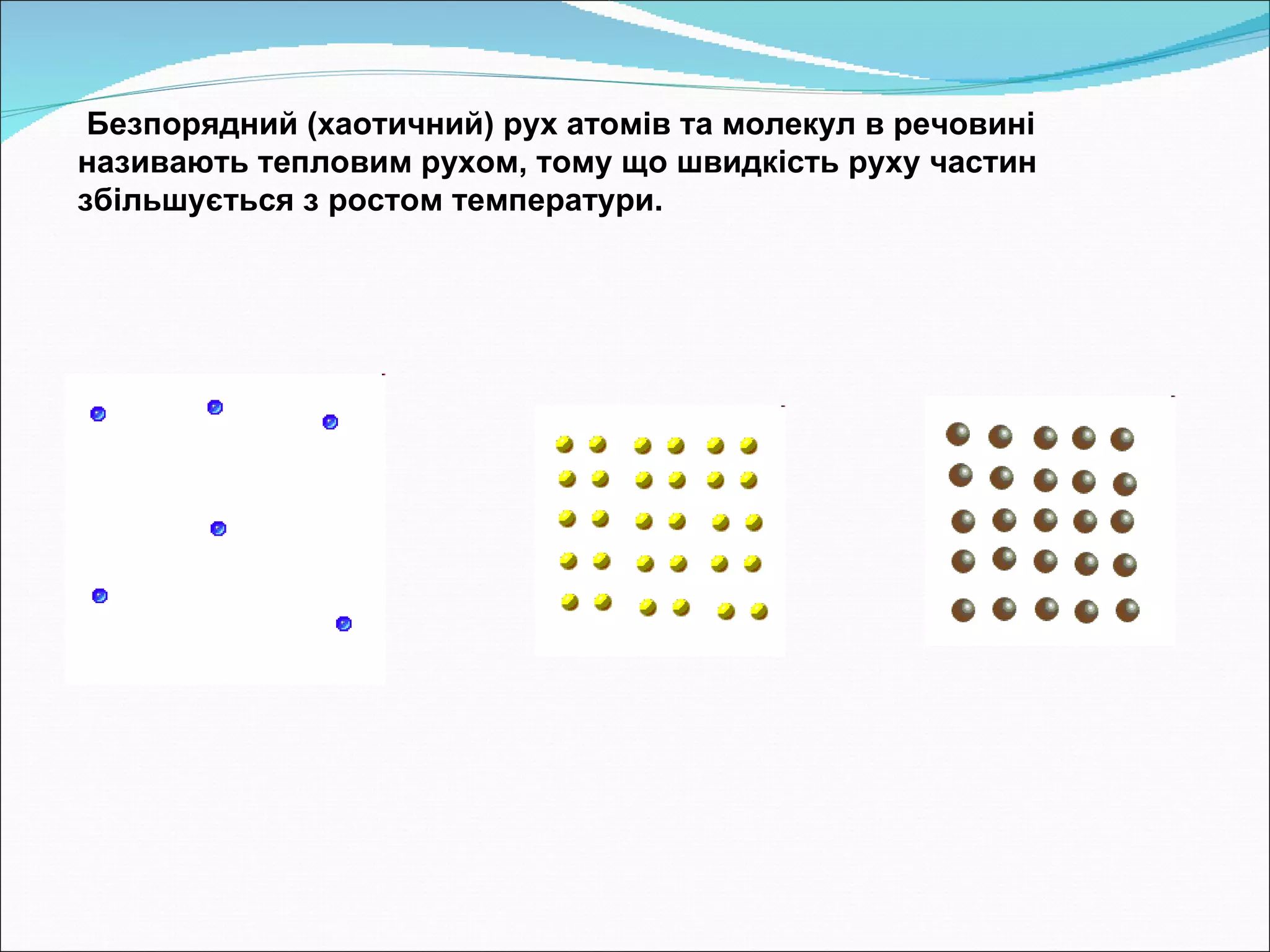 Безпорядний (хаотичний) рух атомів та молекул в речовині  називають тепловим рухом, тому що швидкість руху частин збільшується з ростом температури.  