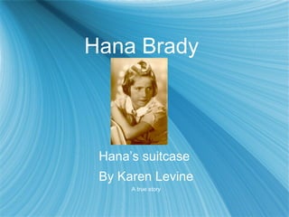 Hana Brady  Hana’s suitcase  By Karen Levine A true story 