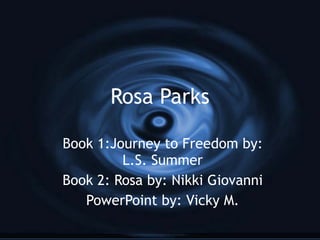 Rosa Parks Book 1:Journey to Freedom by: L.S. Summer Book 2: Rosa by: Nikki Giovanni PowerPoint by: Vicky M. 