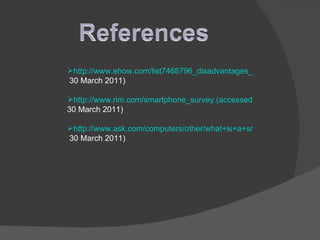 http://www.ehow.com/list7468796_disadvantages_smartphone.html.(accessed  30 March 2011) http://www.rim.com/smartphone_survey.(accessed  30 March 2011) http://www.ask.com/computers/other/what+is+a+smartphone.(accessed  30 March 2011) 