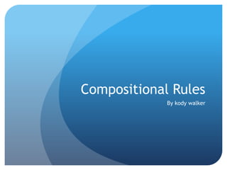 Compositional Rules  By kody walker 
