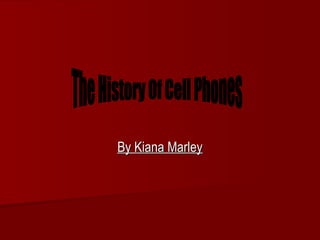 By Kiana Marley The History Of Cell Phones 