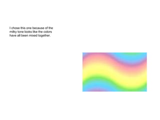 I chose this one because of the milky tone looks like the colors have all been mixed together. 